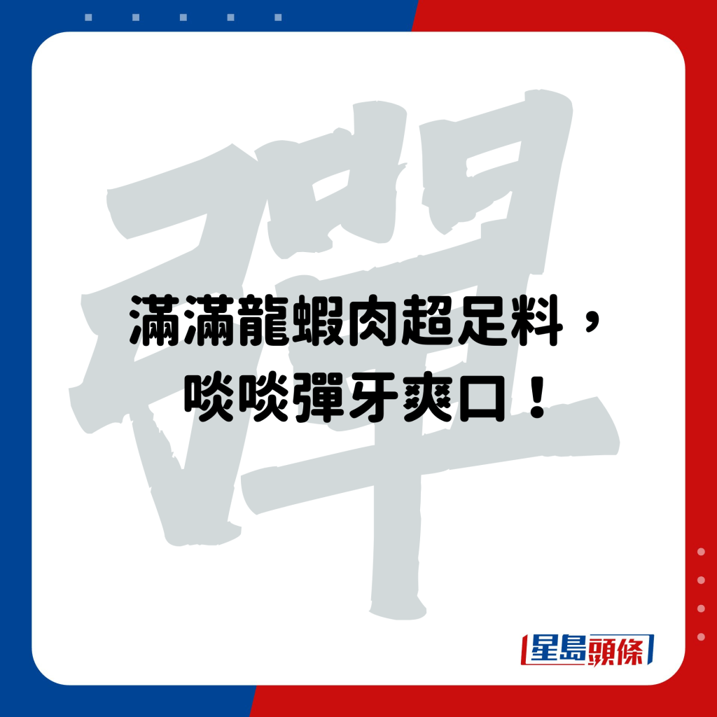 满满龙虾肉超足料， 啖啖弹牙爽口！