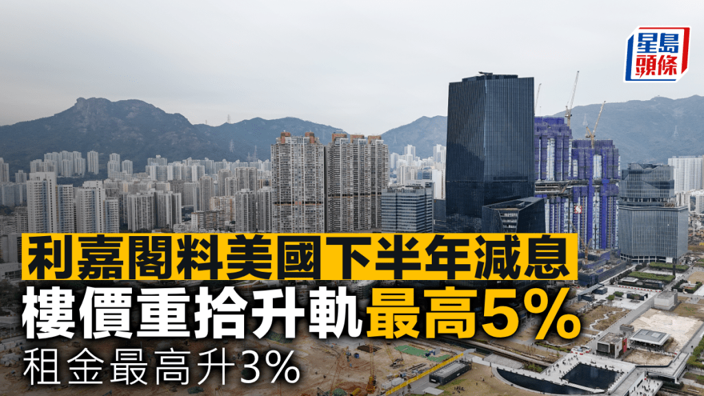 利嘉閣料美國下半年減息 樓價重拾升軌最高5% 租金最高升3%