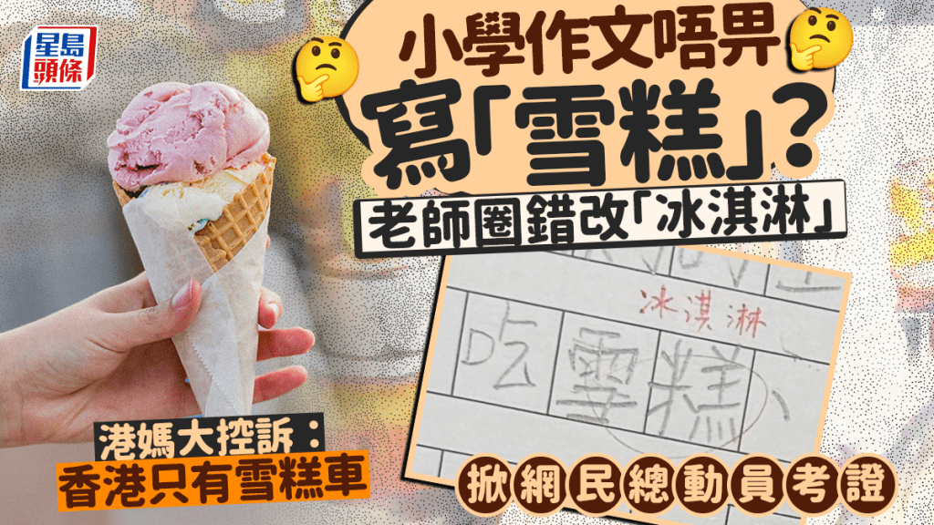 小學作文唔畀寫「雪糕」？老師圈錯改「冰淇淋」港媽大控訴：香港只有雪糕車 掀網民總動員考證｜Juicy叮
