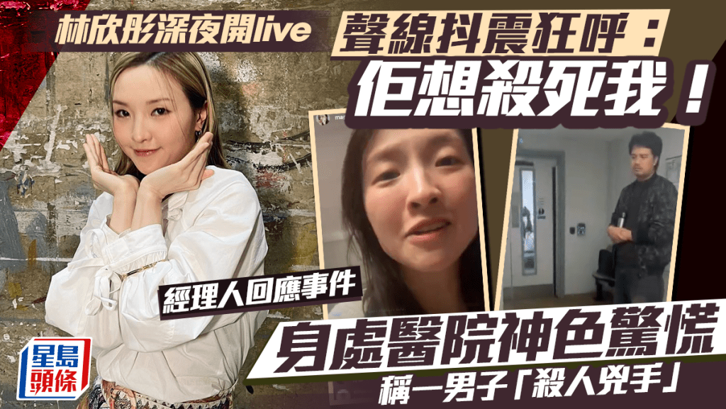 林欣彤深夜開live聲線抖震狂呼：佢想殺死我！ 身處醫院神色驚慌稱一男子「殺人兇手」經理人解畫：是教會同工
