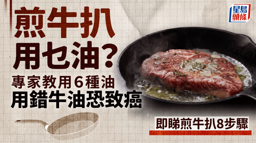 煎牛扒用甚么油？专家教用6种油 用错牛油恐烧焦致癌｜附煎牛扒8步骤
