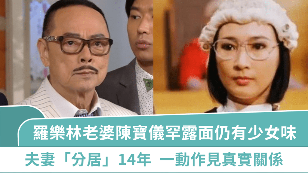 羅樂林老婆陳寶儀罕露面仍有少女味 夫妻「分居」14年一動作見真實關係 曾患重病處死亡邊緣