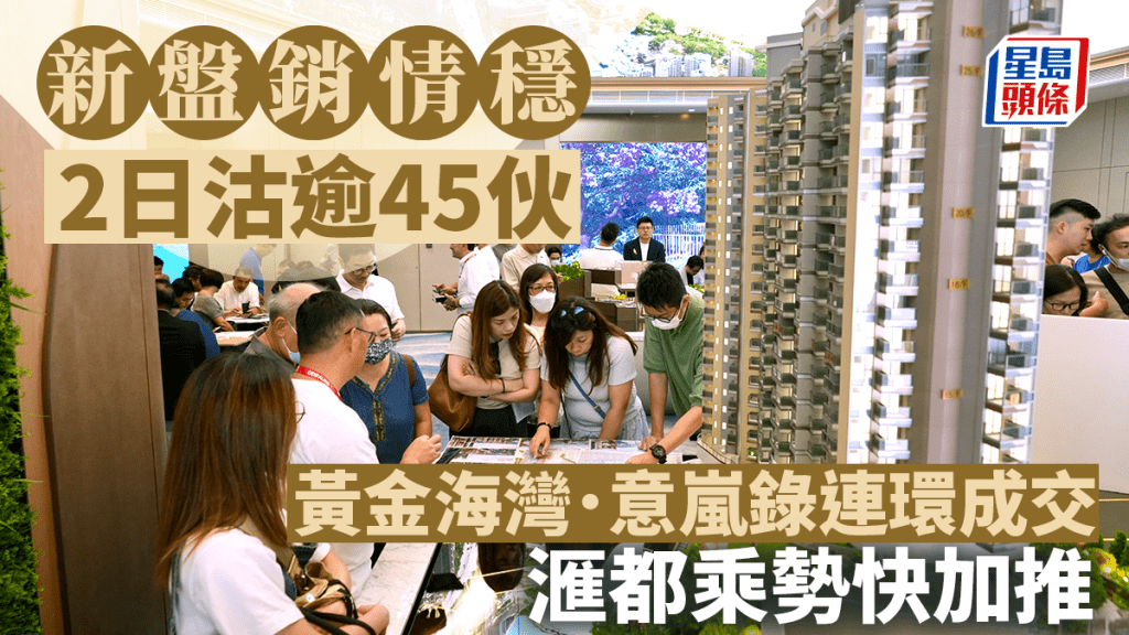 新盤銷情穩 2日沽逾45伙 黃金海灣．意嵐錄連環成交 滙都乘勢快加推