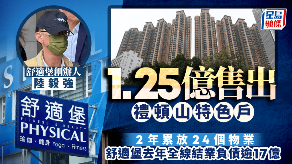 舒適堡負債逾17億 創辦人陸毅強再沽貨 1.25億賣禮頓山特色戶 兩年累放24個物業
