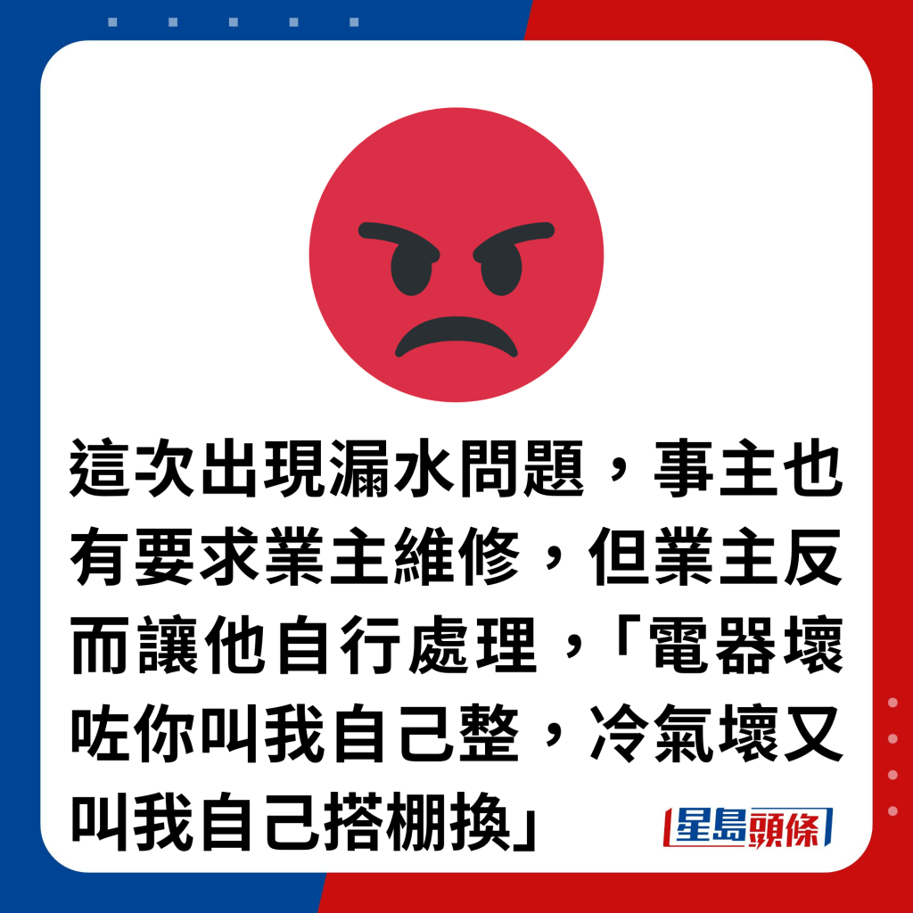 這次出現漏水問題，事主也有要求業主維修，但業主反而讓他自行處理，「電器壞咗你叫我自己整，冷氣壞又叫我自己搭棚換」