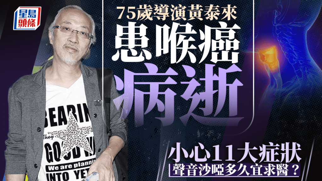 75歲導演黃泰來患喉癌病逝 小心10大常見症狀 聲音沙啞多久宜求醫？