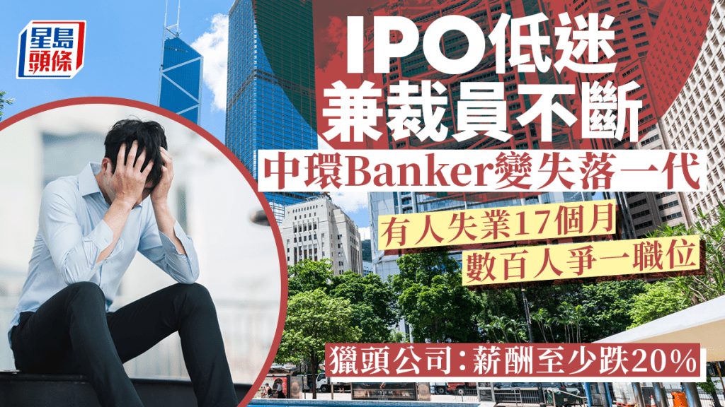 IPO低迷兼裁員不斷 中環Banker變失落一代 有人失業17個月 數百人爭一職位 獵頭公司：薪酬至少跌20%