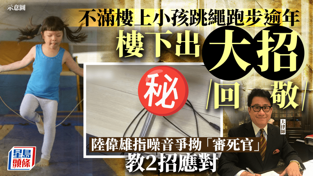 樓上小孩「跳繩跑步」逾年 樓下出「大招」回敬  陸偉雄2招助應對噪音爭拗