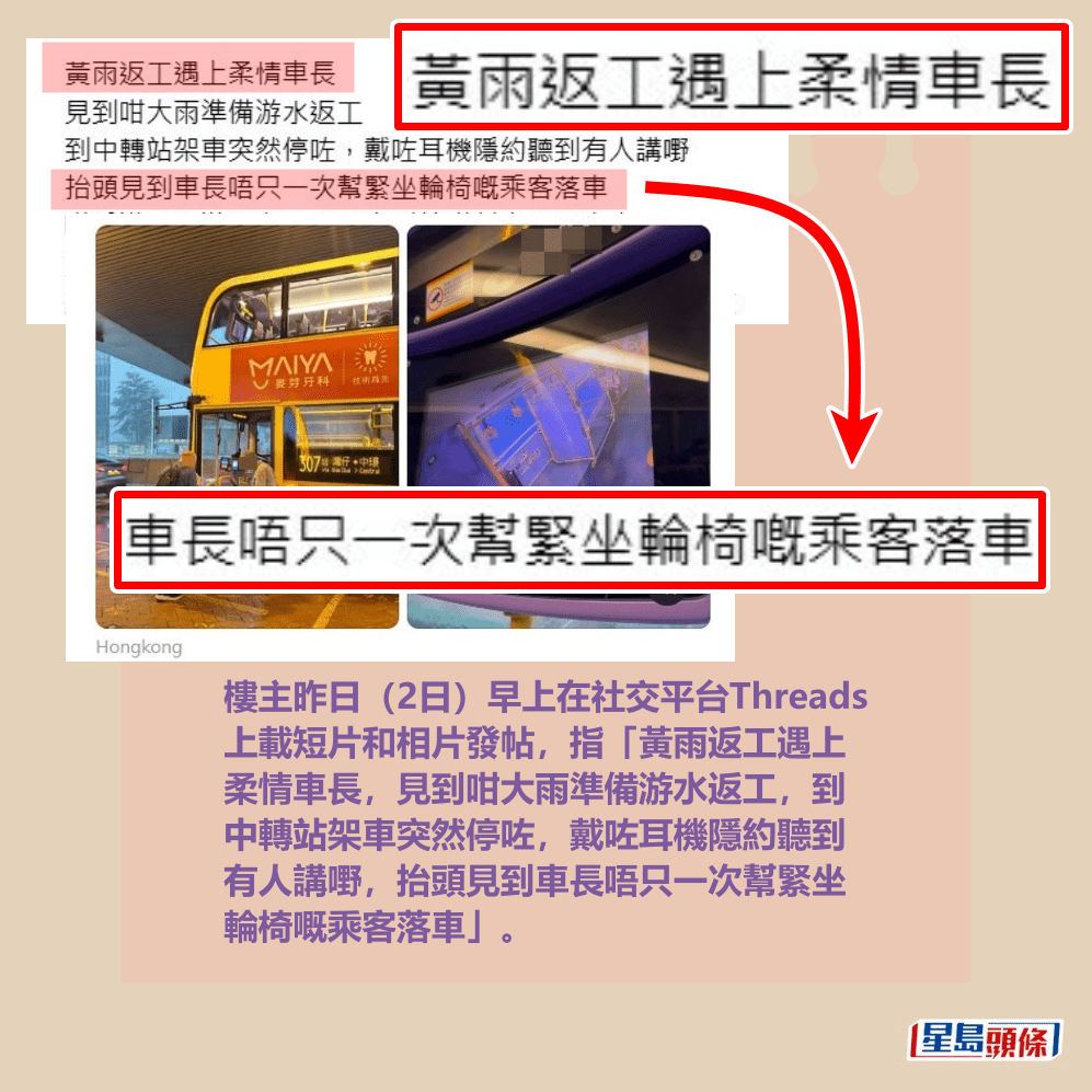 樓主昨日(2日)早上在社交平台Threads 上載短片和相片發帖,指「黃雨返工遇上 柔情車長,見到咁大雨準備游水返工,到 中轉站架車突然停咗,戴咗耳機隱約聽到 有人講嘢,抬頭見到車長唔只一次幫緊坐 輪椅嘅乘客落車」。Threads截圖 樓主昨日(2日)早上在社交平台Threads 上載短片和相片發帖,指「黃雨返工遇上 柔情車長,見到咁大雨準備游水返工,到 中轉站架車突然停咗,戴咗耳機隱約聽到 有人講嘢,抬頭見到車長唔只一次幫緊坐 輪椅嘅乘客落車」。Threads截圖