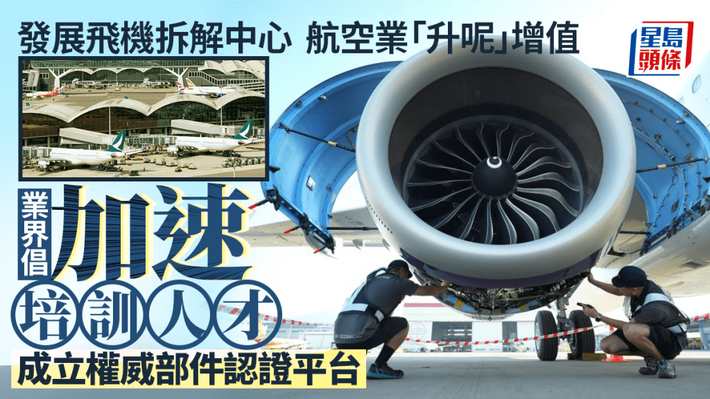 每日雜誌｜發展飛機拆解中心  航空業「升呢」增值  業界倡加速培訓人才  成立權威部件認證平台