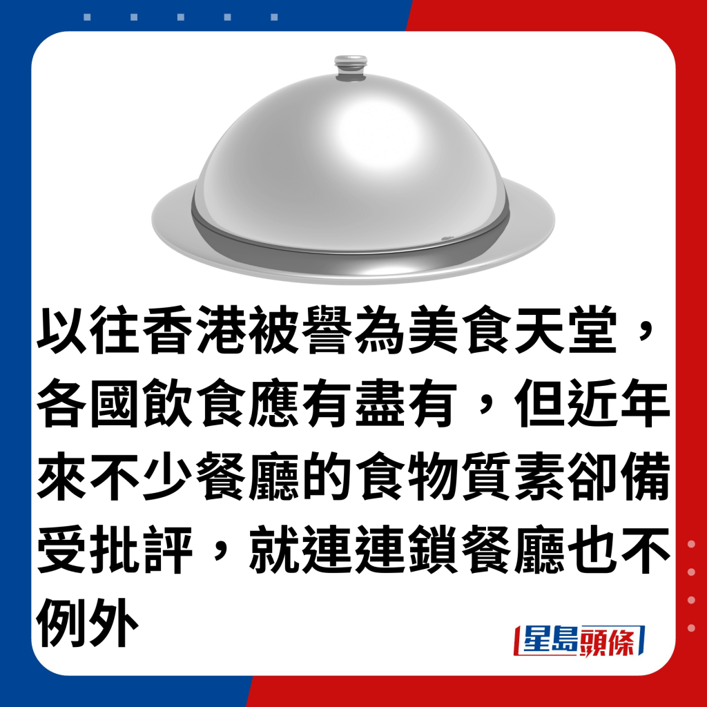 以往香港被誉为美食天堂，各国饮食应有尽有，但近年来不少餐厅的食物质素却备受批评，就连连锁餐厅也不例外