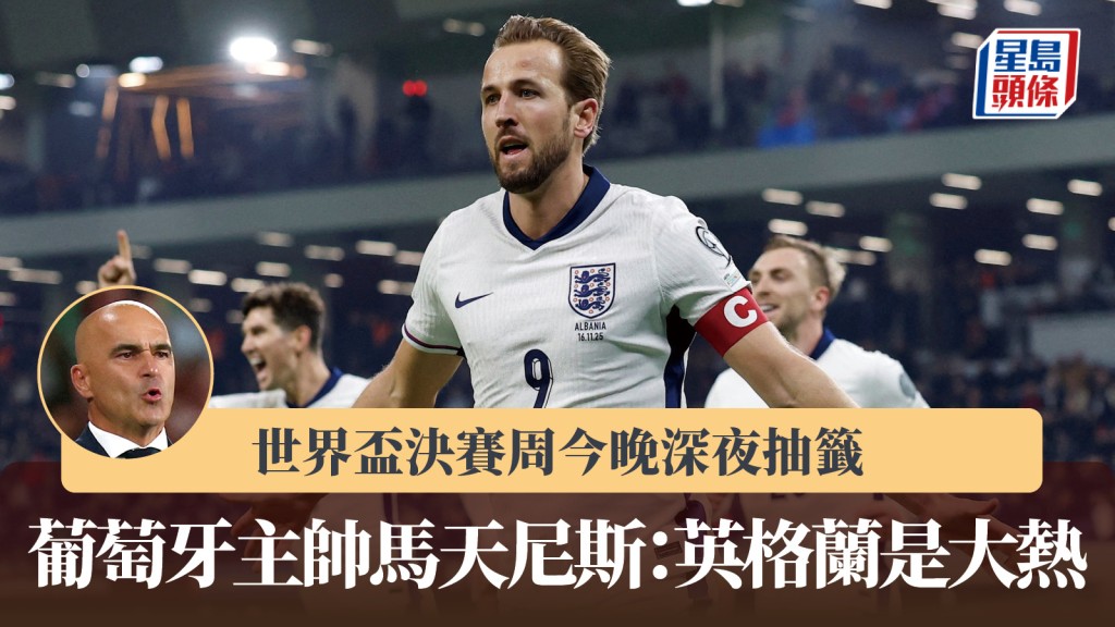 世界杯｜决赛周今晚深夜抽签 葡萄牙主帅马天尼斯：英格兰是大热。路透社