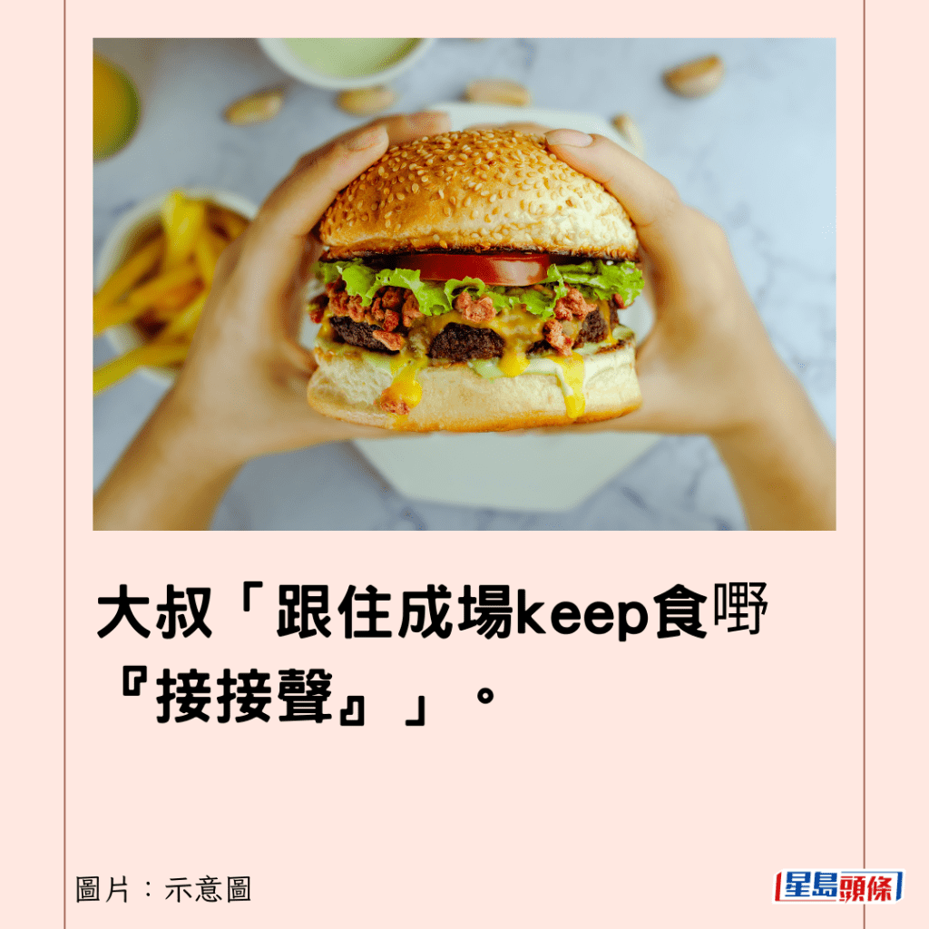 大叔「跟住成場keep食嘢『接接聲』」。