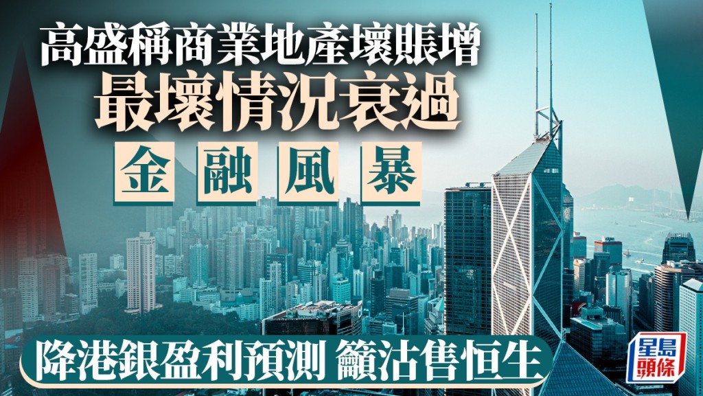 高盛稱商業地產壞賬增 最壞情況衰過金融風暴 降港銀盈利預測 籲沽售恒生