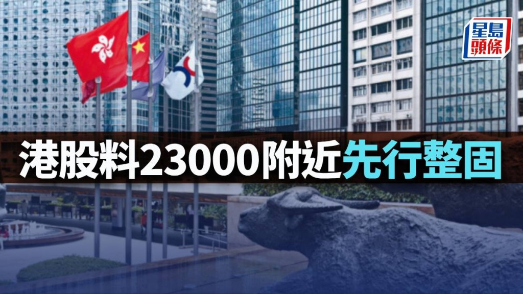 港股料23000水平附近先行整固|古天后