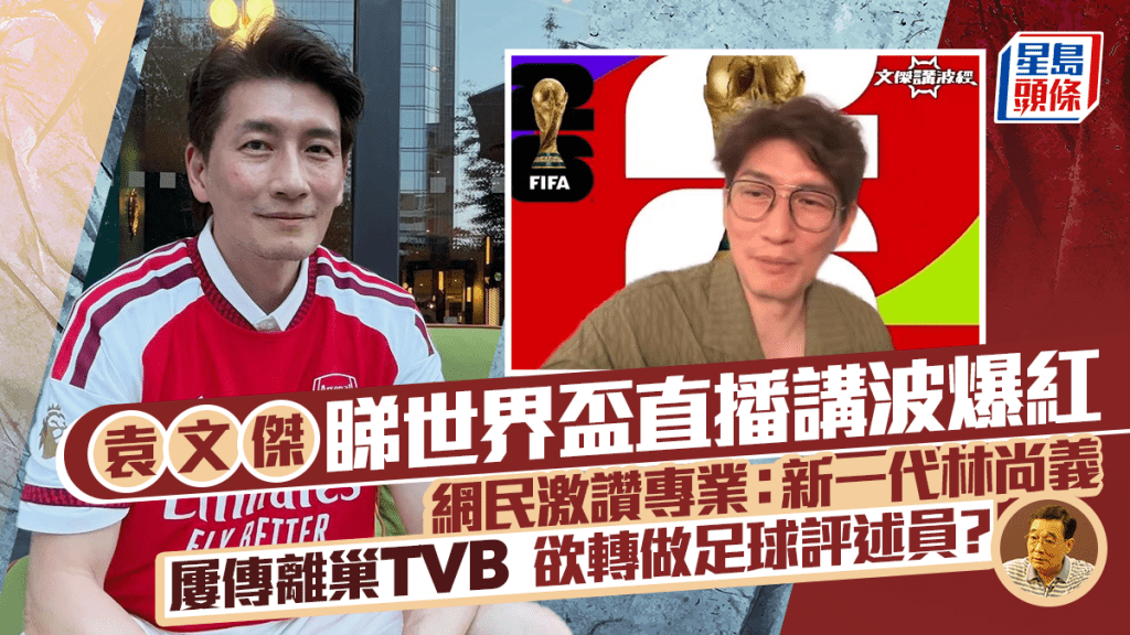 袁文傑睇世界盃直播講波爆紅  網民激讚專業：新一代林尚義  屢傳離巢欲轉做足球評述員？