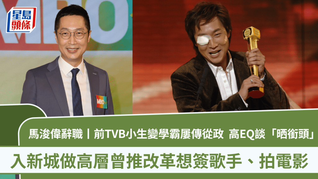 馬浚偉辭職丨前TVB小生屢傳從政  變學霸高EQ談「晒銜頭」 入新城曾推改革想簽歌手、拍電影