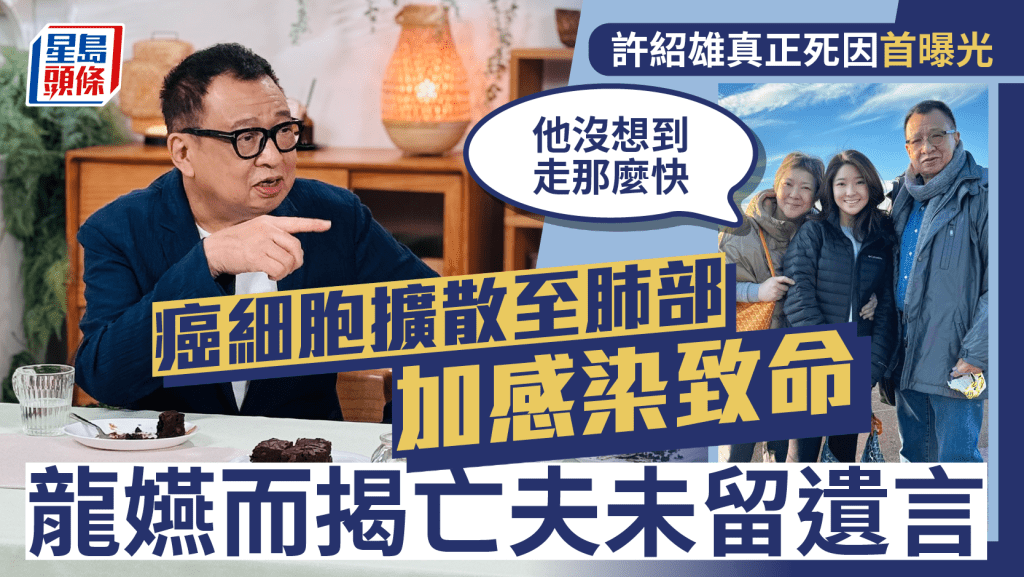 许绍雄真正死因首曝光  癌细胞扩散至肺部加感染致命  龙嬿而揭亡夫未留遗言：他没想到走那么快