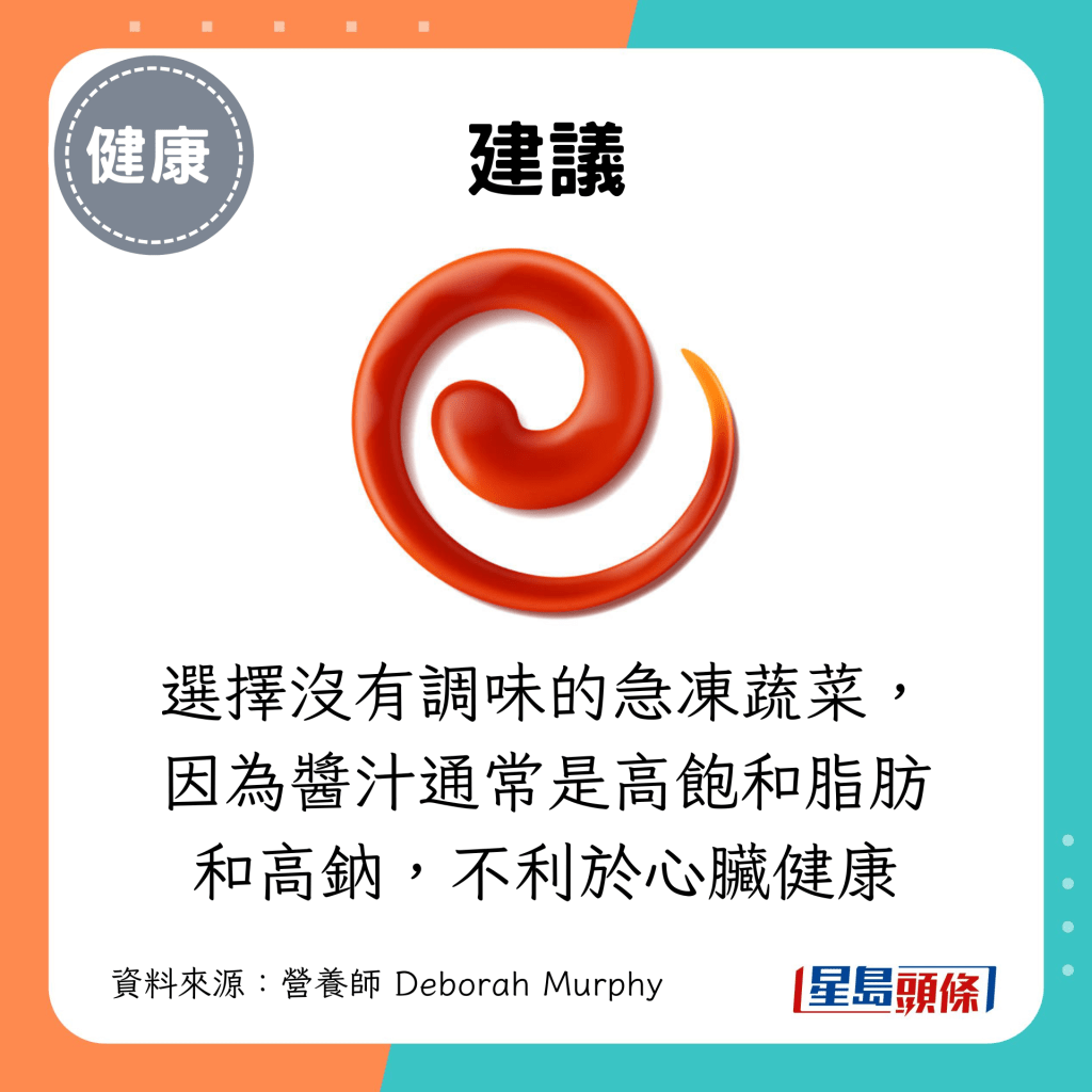应选择没有调味的急冻蔬菜,因为酱汁通常是高饱和脂肪和高钠,不利于心脏健康 应选择没有调味的急冻蔬菜,因为酱汁通常是高饱和脂肪和高钠,不利于心脏健康