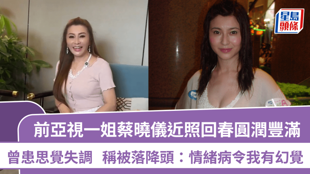 前亞視一姐蔡曉儀近照回春圓潤豐滿  曾患思覺失調  稱被落降頭：情緒病令我有幻覺