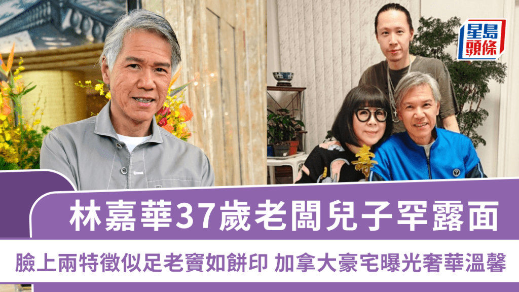林嘉華37歲老闆兒子罕露面  臉上兩特徵似足老竇如餅印  加拿大豪宅曝光奢華溫馨