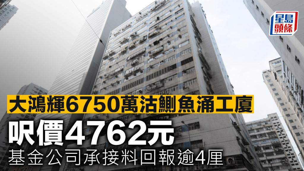 大鴻輝6750萬沽鰂魚涌工廈 呎價4762元 基金公司承接料回報逾4厘