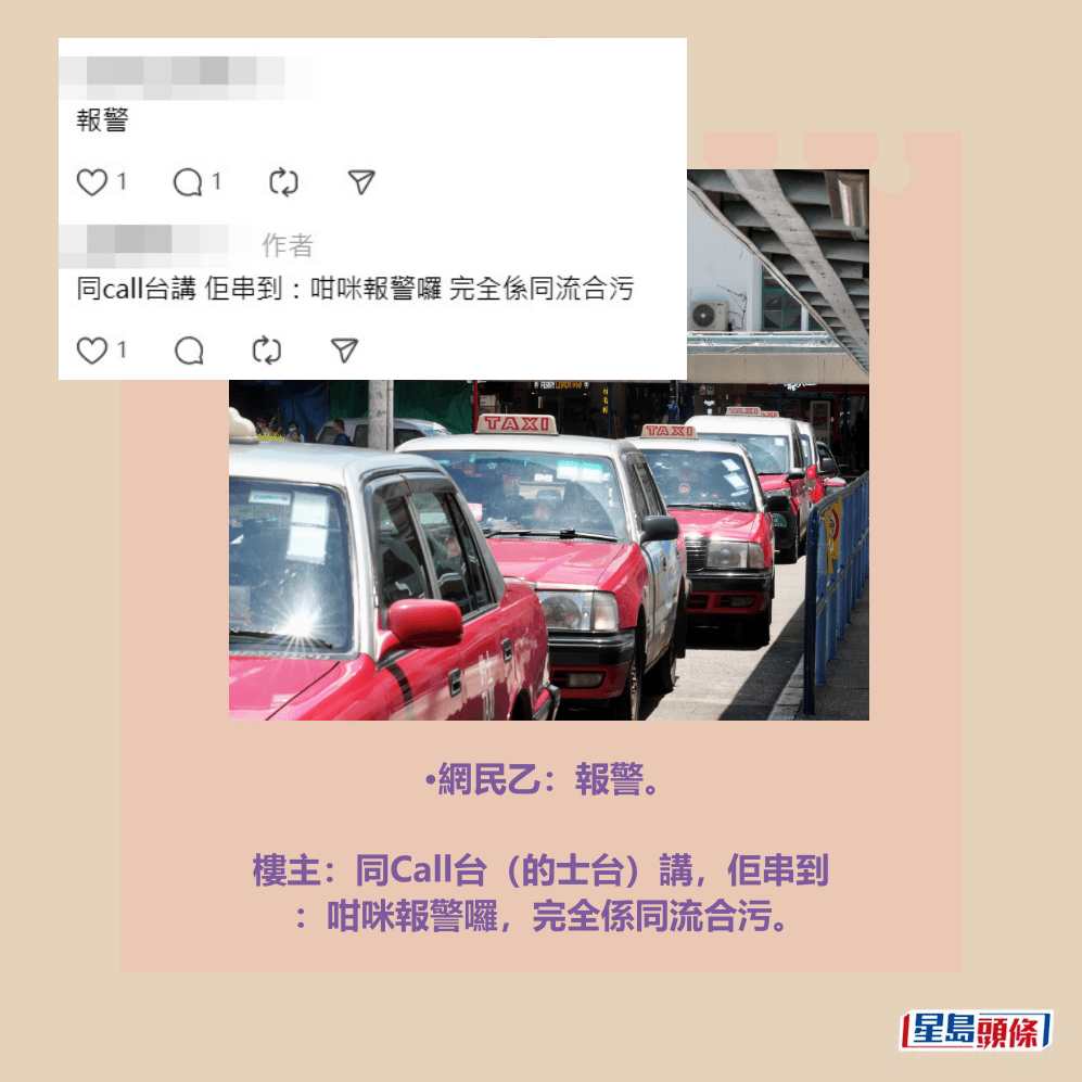 •網民乙:報警。 樓主:同Call台(的士台)講,佢串到 :咁咪報警囉,完全係同流合污。Threads截圖和資料圖片 •網民乙:報警。 樓主:同Call台(的士台)講,佢串到 :咁咪報警囉,完全係同流合污。Threads截圖和資料圖片