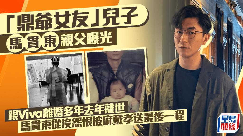 「鼎爺女友」兒子馬貫東親父曝光  跟Viva離婚多年去年離世  馬貫東從沒怨恨披麻戴孝送最後一程