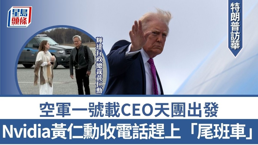 特朗普訪華︱空軍一號載CEO天團出發 Nvidia黃仁勳收電話趕上「尾班車」