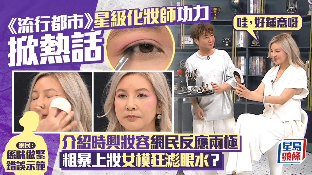 流行都市丨化妝環節惹熱議！「粗暴上妝」掀網民兩極反應：做緊錯誤示範？  女模狂滮眼水表現獲讚