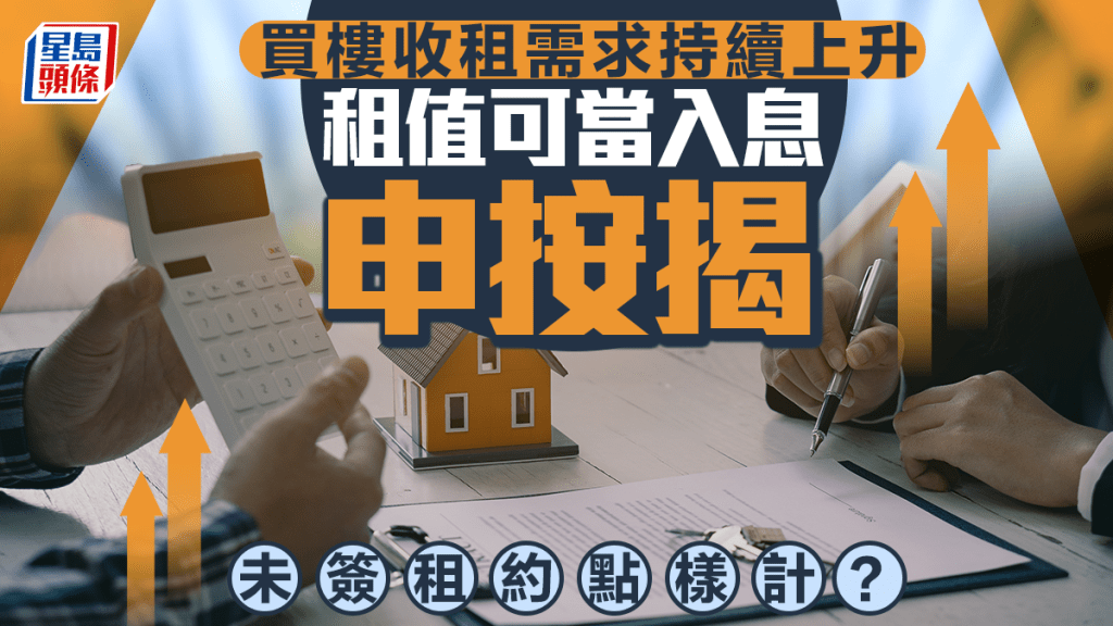 買樓收租需求持續上升 租值可當入息申按揭 未簽租約點樣計?|王美鳳