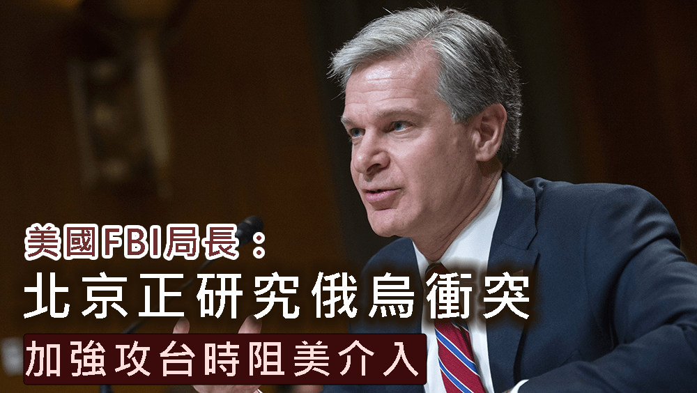 美國FBI局長表示北京正研究俄烏衝突,加強攻台時阻美介入。AP
