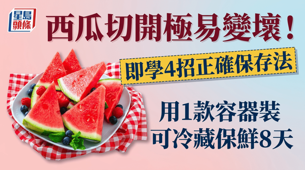 西瓜切開極易變壞！即學4招正確保存法 用1款容器裝可冷藏保鮮8天