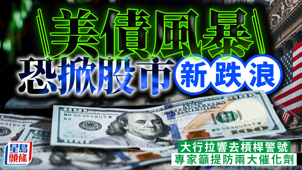 美債風暴恐掀股市新跌浪 大行拉響去槓桿警號 專家籲提防兩大催化劑