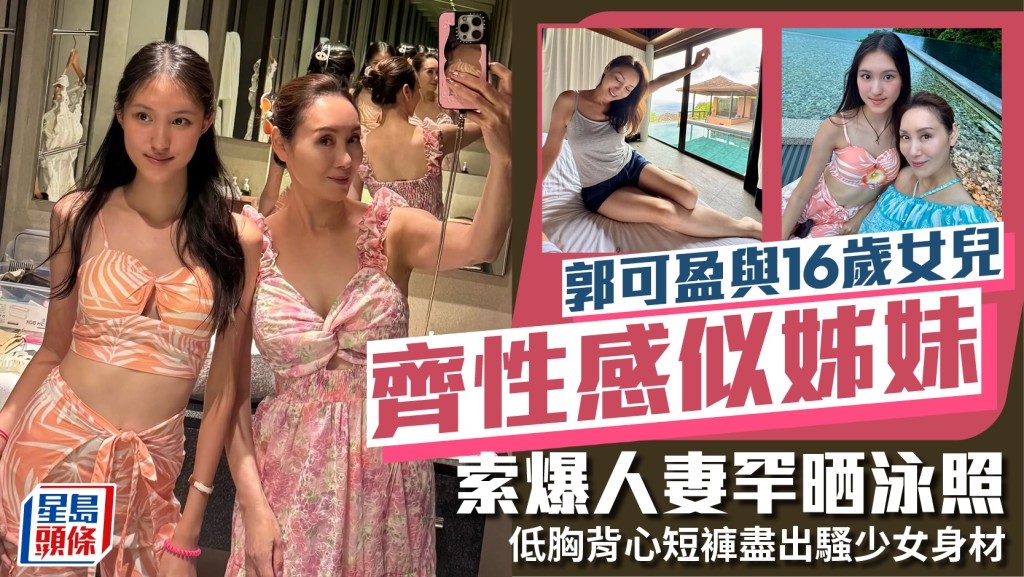 郭可盈與16歲女兒齊性感似姊妹  索爆人妻罕晒泳照  低胸背心短褲盡出騷少女身材