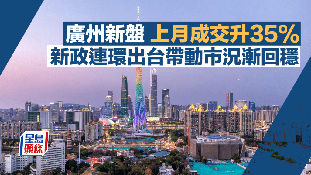 廣州新盤上月錄1.11萬宗升35% 新政連環出台帶動市況漸回穩