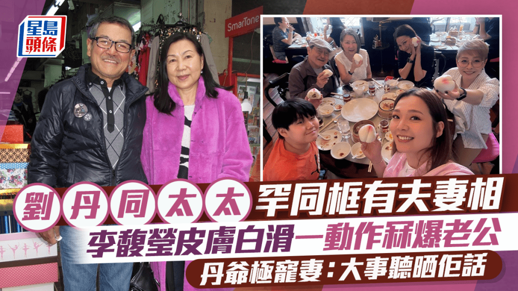 劉丹同太太罕同框有夫妻相  李馥瑩皮膚白滑一動作冧爆老公  丹爺極寵妻：大事聽晒佢話