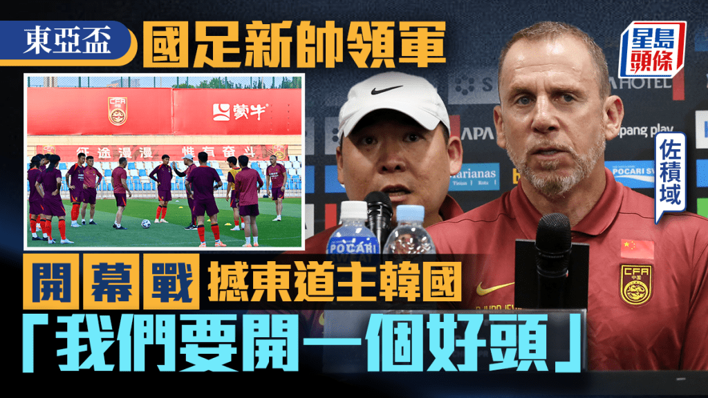 東亞盃|國足今晚7點揭幕戰鬥韓國 新帥佐積域處子出擊:期待東亞盃成新周期好開始