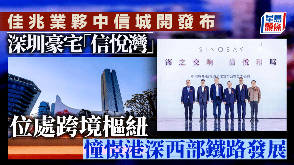 佳兆业伙中信城开发布深圳豪宅「信悦湾」 位处跨境枢纽 憧憬港深西部铁路发展