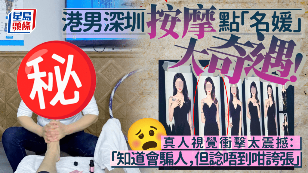 港男深圳按摩点「名媛」大奇遇！真人现身视觉冲击太震撼：「知道会骗人，但谂唔到咁夸张」｜Juicy叮