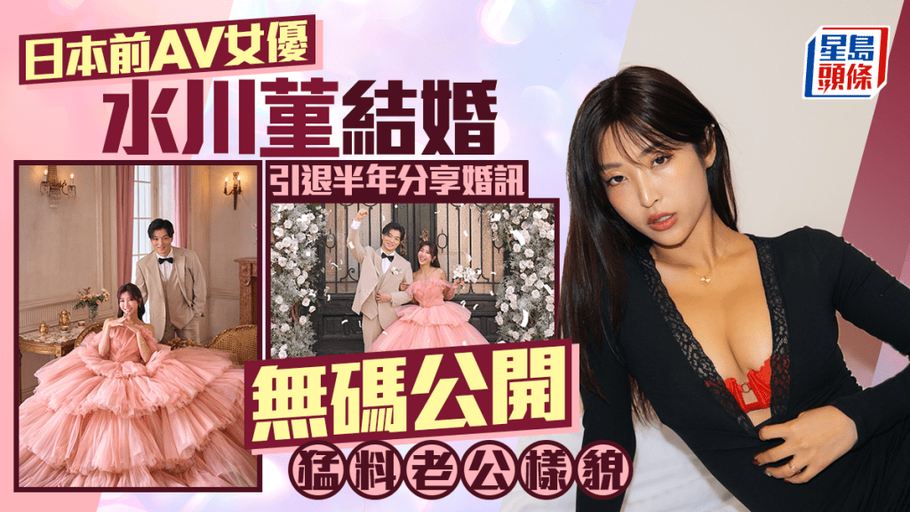日本前AV女優水川菫引退半年宣布結婚   無碼公開老公正臉  「猛料身份」曝光