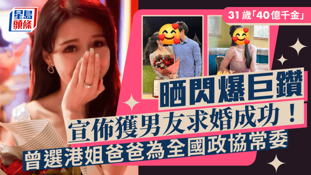 31歲「40億千金」晒閃爆巨鑽宣佈獲男友求婚成功！曾選港姐爸爸為全國政協常委