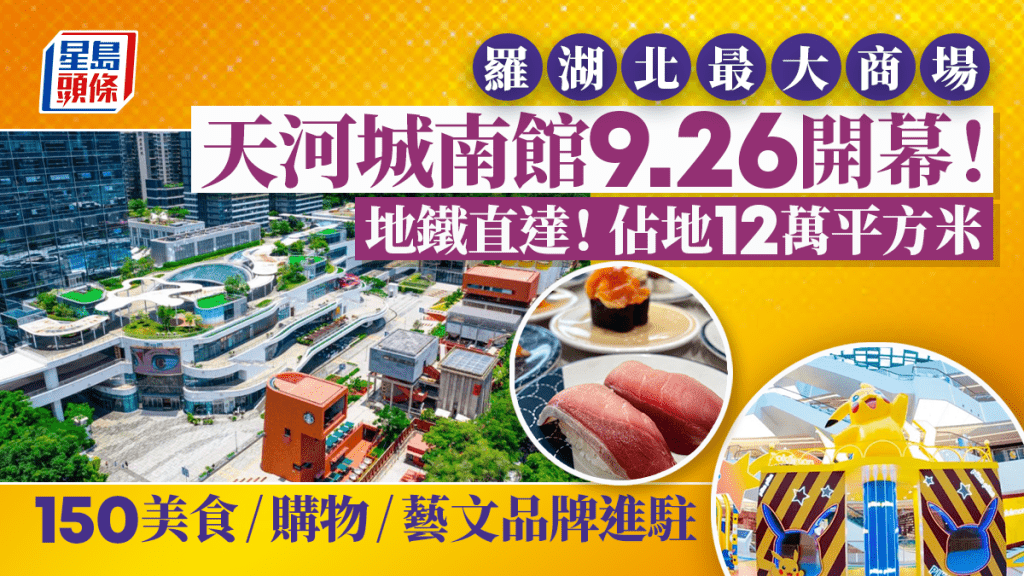 深圳天河城南館9.26開幕！羅湖北最大購物中心 佔地12萬平方米 150美食/購物/藝文品牌進駐