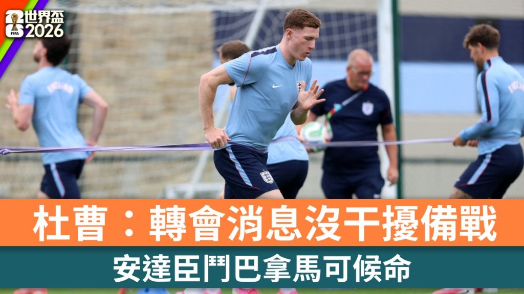 世界盃2026｜安達臣鬥巴拿馬可候命 杜曹：轉會消息沒干擾備戰。路透社