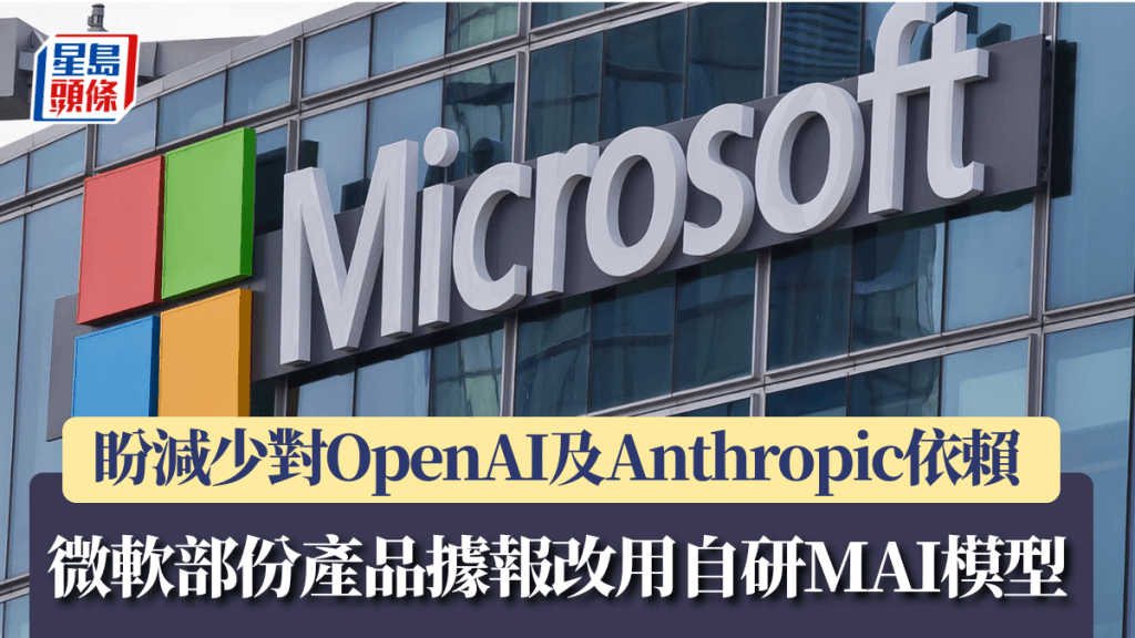 微軟部份產品據報改用自研MAI模型 盼減少對OpenAI及Anthropic依賴