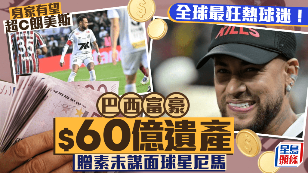 傳巴西神秘富豪$88億遺產全留球星尼馬 瘋狂之舉皆一心酸原因