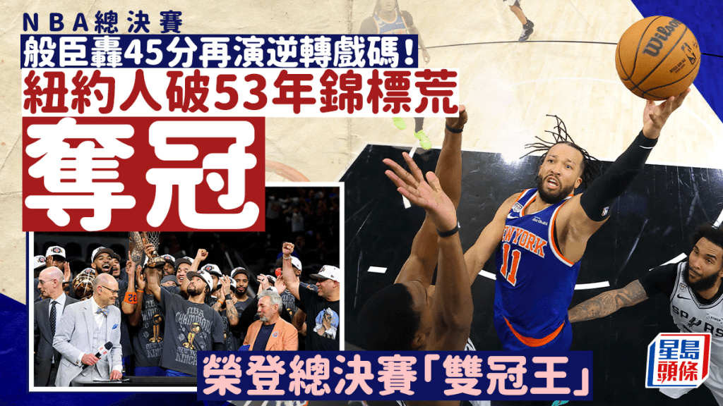 NBA總決賽｜般臣轟45分再演逆轉戲碼 紐約人破53年錦標荒膺「雙冠王」