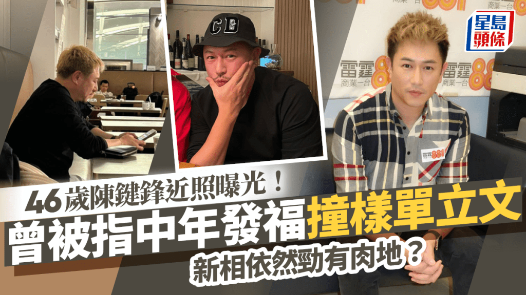 46歲陳鍵鋒近照曝光！曾被指中年發福撞樣單立文 新相疑想用一招顯瘦失敗？