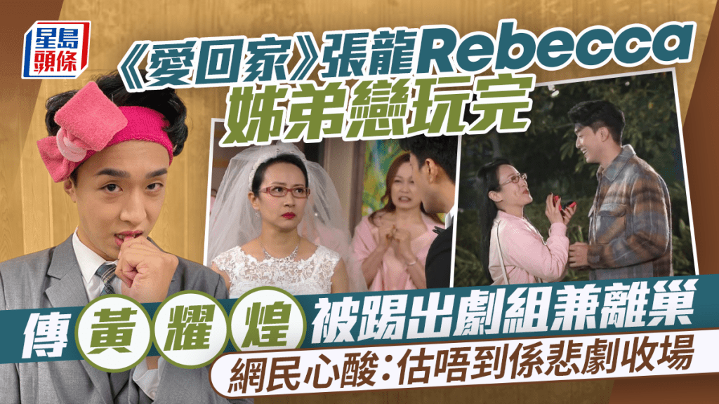 愛回家丨張龍Rebecca姊弟戀玩完 傳黃耀煌被踢出劇組兼離巢 網民心酸嘆：估唔到係悲劇收場