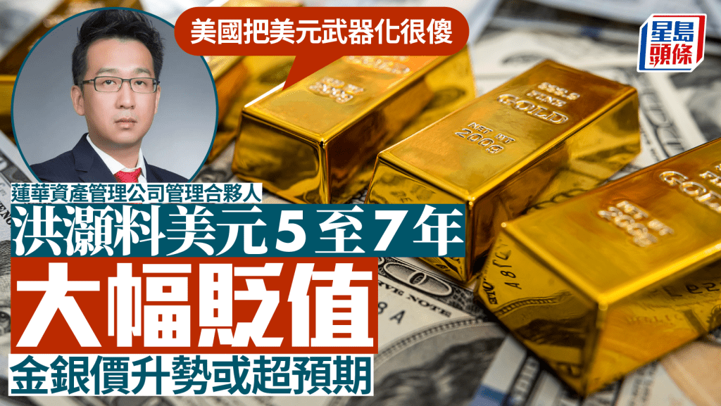 洪灝料美元5至7年大幅貶值 金銀價升勢或超預期 「美國把美元武器化很傻」
